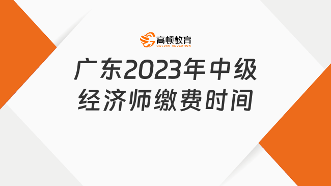 廣東2023年中級(jí)經(jīng)濟(jì)師繳費(fèi)時(shí)間：8月14日-25日