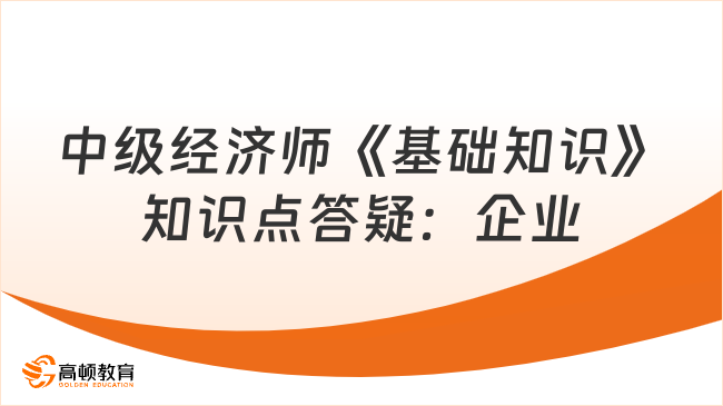 中级经济师《基础知识》知识点答疑：企业