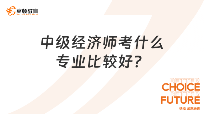 中级经济师考什么专业比较好？