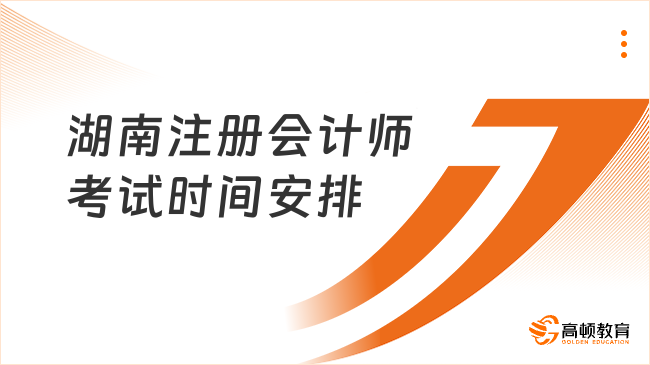 速看！湖南2023年注冊會計師考試時間安排（8月25日-27日）
