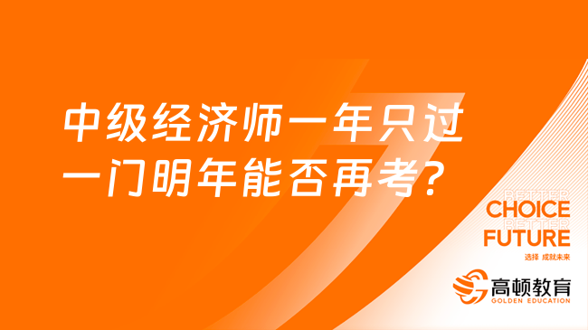 中級經濟師一年只過一門明年能否再考？