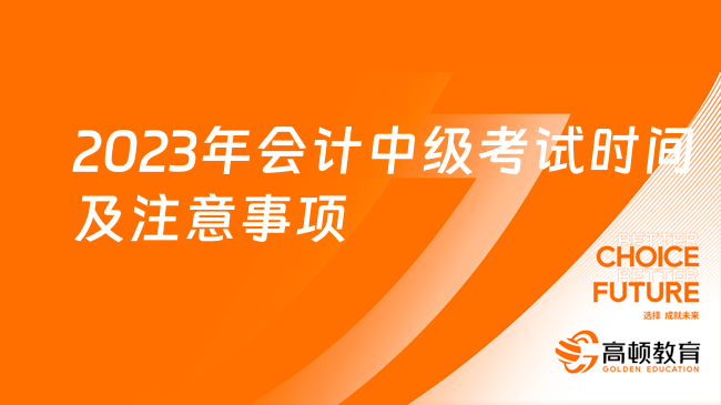 2023年会计中级考试时间及注意事项