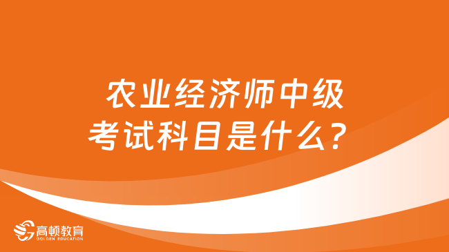 農(nóng)業(yè)經(jīng)濟(jì)師中級考試科目是什么？