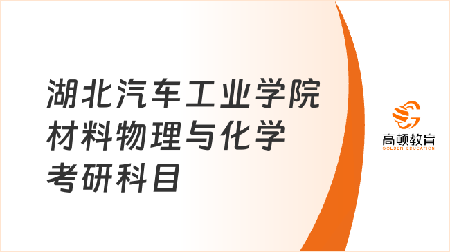 2024湖北汽車工業(yè)學(xué)院材料物理與化學(xué)考研科目發(fā)布！