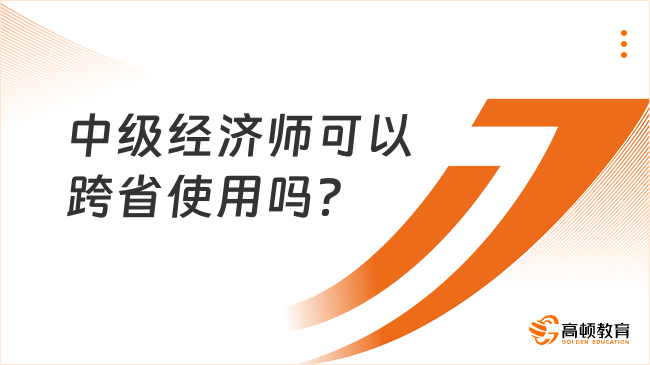 中級經(jīng)濟(jì)師可以跨省使用嗎？