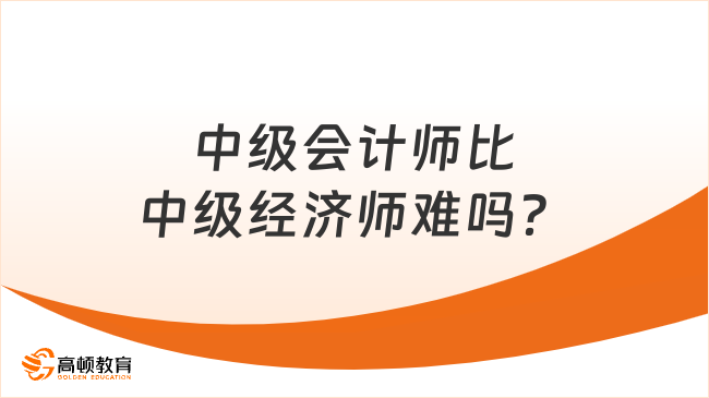 中级会计师比中级经济师难吗？