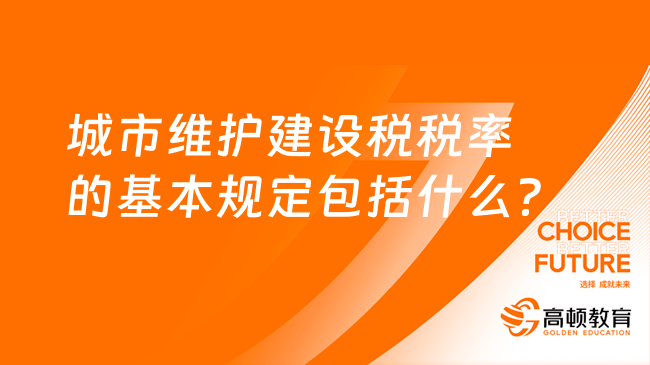 城市维护建设税税率的基本规定包括什么？