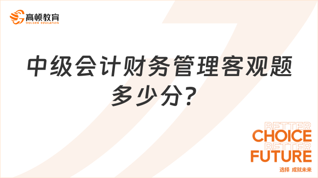 中級會計財務管理客觀題多少分？