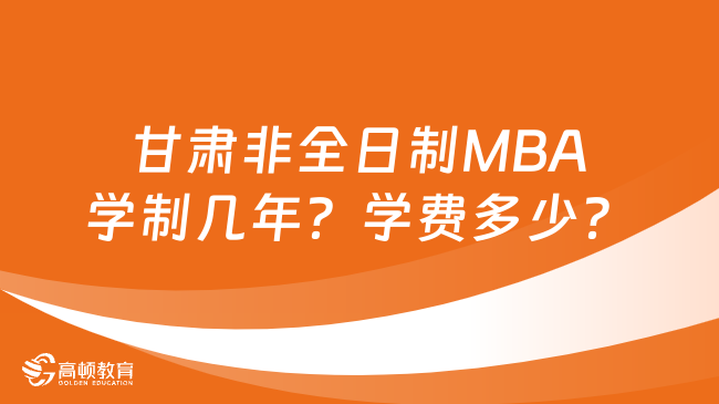 甘肅非全日制MBA學(xué)制幾年？學(xué)費(fèi)多少？