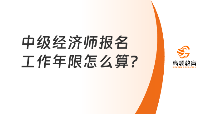 中级经济师报名工作年限怎么算？