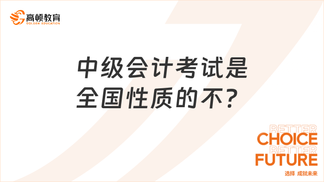 中級(jí)會(huì)計(jì)考試是全國(guó)性質(zhì)的不？