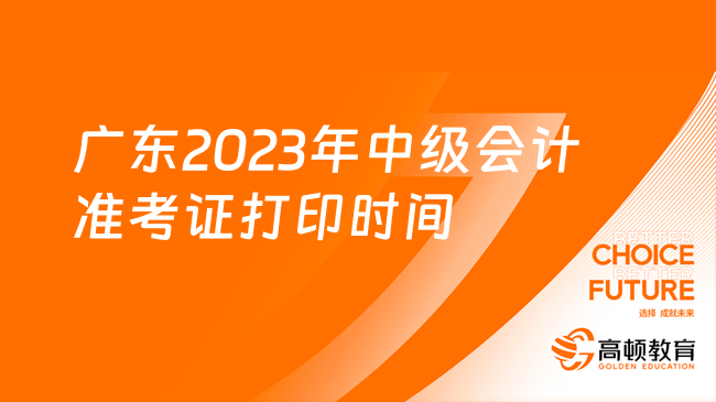 广东2023年中级会计准考证打印时间