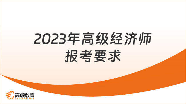 2023年高級經(jīng)濟師報考要求，一文弄清！