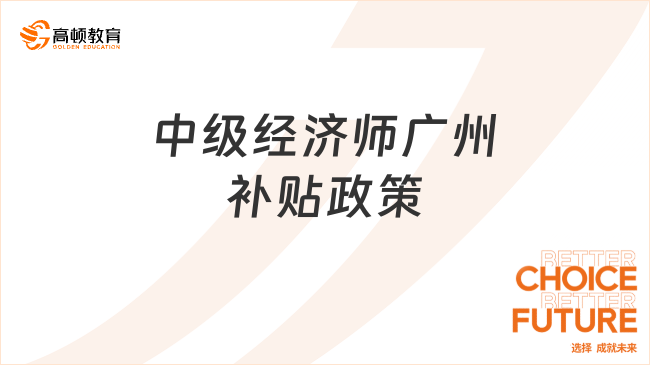 中級經(jīng)濟師廣州補貼政策，重要必看！