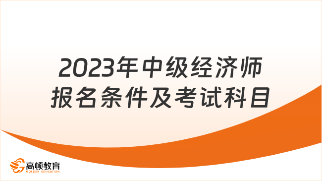 2023年中級經(jīng)濟(jì)師報(bào)名條件及考試科目各是什么？