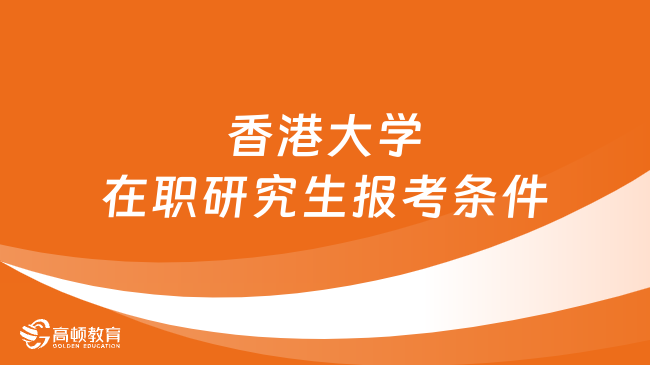 【报考资讯】香港大学在职研究生报考条件有哪些？