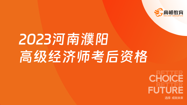 2023河南濮陽高級經(jīng)濟(jì)師考后資格