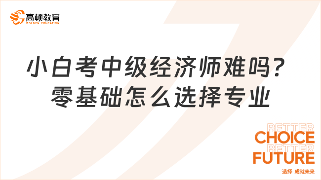 小白考中级经济师难吗？零基础怎么选择专业