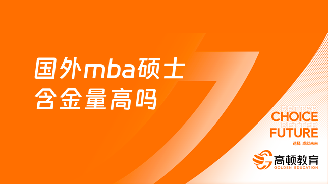 國外mba碩士含金量高嗎？一文分析，詳細(xì)解答