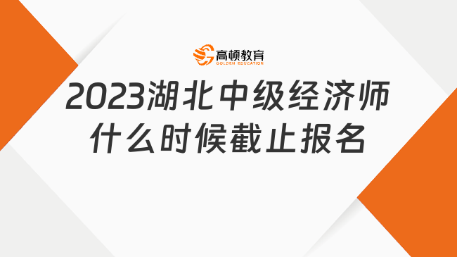 2023湖北中级经济师什么时候截止报名