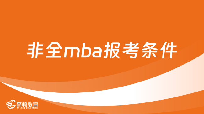 非全mba报考条件是什么？一文掌握详情，速看