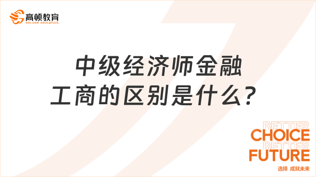 中级经济师金融工商的区别是什么？