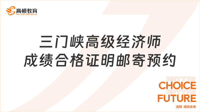 三門(mén)峽高級(jí)經(jīng)濟(jì)師成績(jī)合格證明郵寄預(yù)約