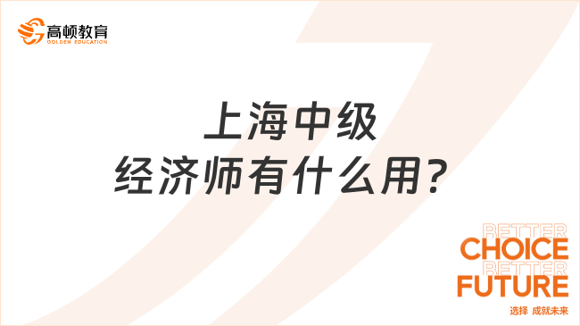 上海中級(jí)經(jīng)濟(jì)師有什么用？三大好處趕緊收藏！