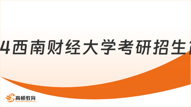 2024西南財經(jīng)大學(xué)考研招生簡章最新公布！點擊查看