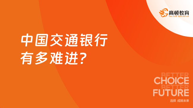 中國(guó)交通銀行有多難進(jìn)？深入了解這些原因，讓你更有競(jìng)爭(zhēng)力！