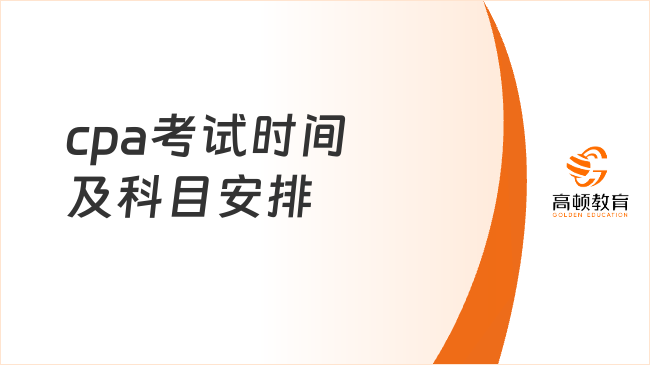 考生速看！2024年cpa考试时间及科目安排（完整版）