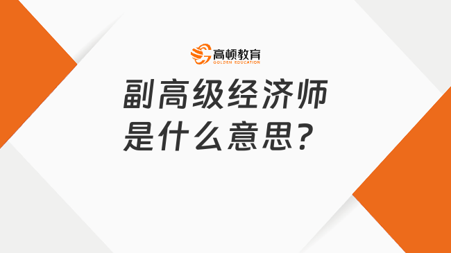 副高級(jí)經(jīng)濟(jì)師是什么意思？報(bào)考條件為？