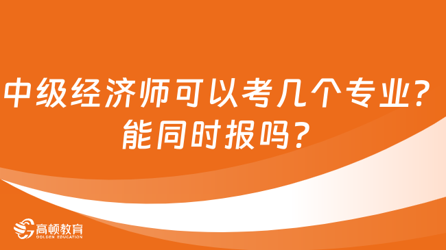 中级经济师可以考几个专业？能同时报吗？