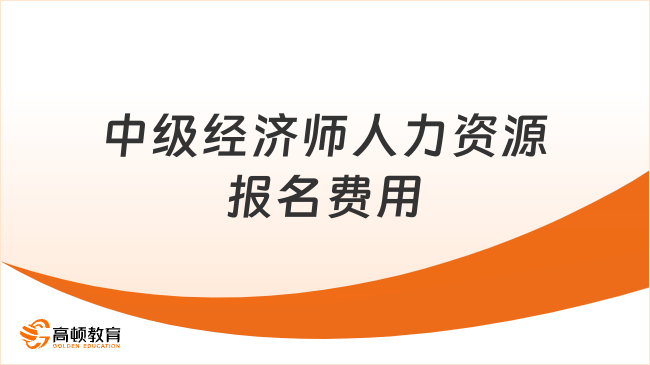 中级经济师人力资源报名费用多少？什么时候交？