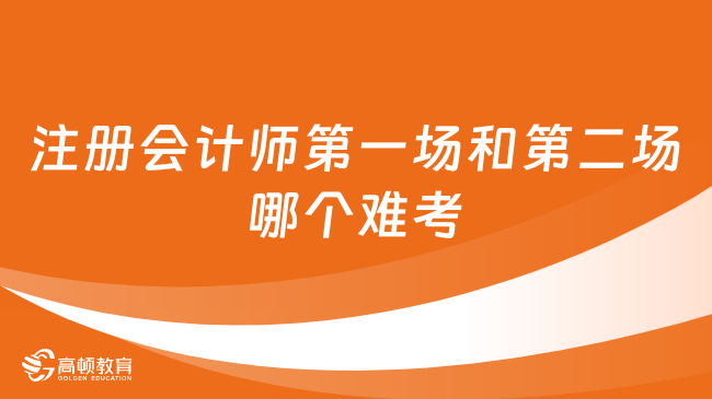 注冊會計師第一場和第二場哪個難考