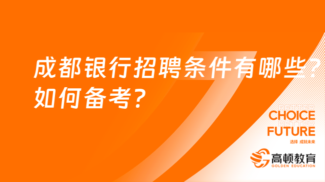 成都银行招聘条件有哪些？如何备考？