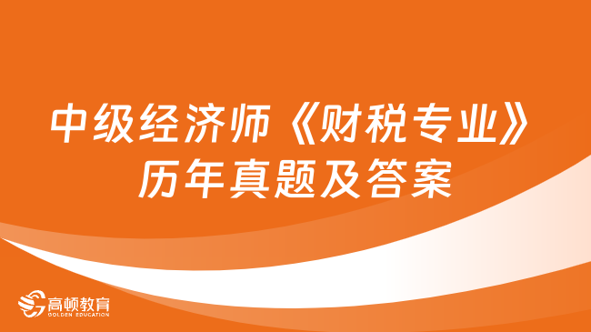 中級經(jīng)濟(jì)師《財稅專業(yè)》歷年真題及答案（2023年4月補(bǔ)考）