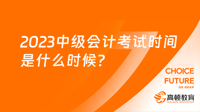 2023中級(jí)會(huì)計(jì)考試時(shí)間是什么時(shí)候？