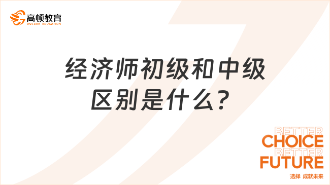 經(jīng)濟(jì)師初級(jí)和中級(jí)區(qū)別是什么？能直接考中級(jí)嗎？