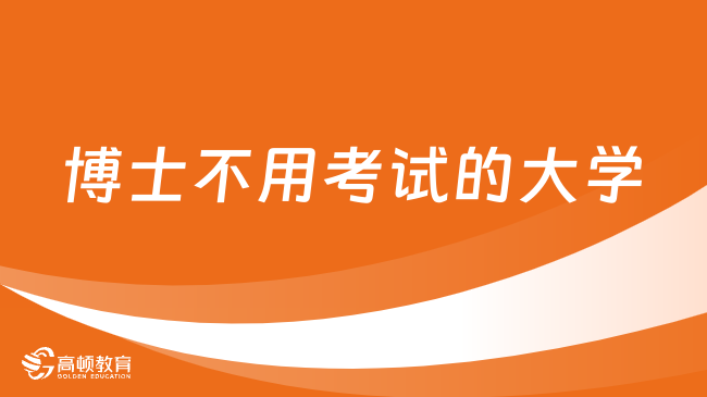 博士不用考試的大學(xué)有哪些？免聯(lián)考博士招生中