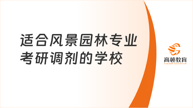 適合風(fēng)景園林專業(yè)考研調(diào)劑的學(xué)校有哪些？學(xué)姐推薦這些