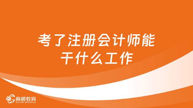 考了注册会计师能干什么工作？任君挑选！