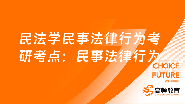 民法学民事法律行为考研考点：民事法律行为