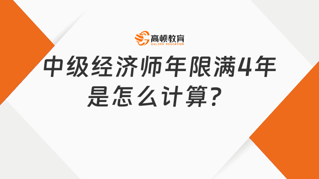 中級經(jīng)濟(jì)師年限滿4年是怎么計(jì)算？報(bào)名必須相關(guān)專業(yè)嗎？