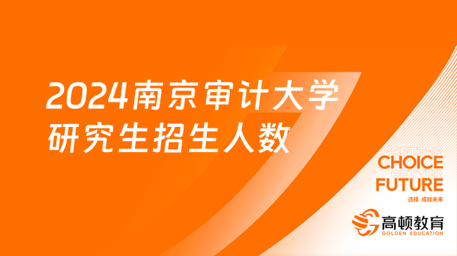 南京審計大學2024研究生招生人數(shù)是多少？