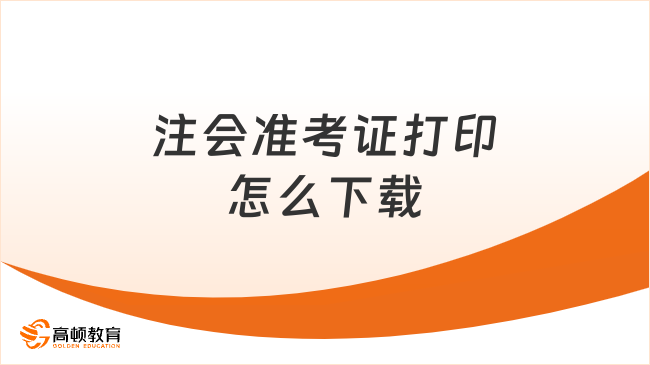 2023注會(huì)準(zhǔn)考證打印怎么下載？詳細(xì)教程已出，速看！