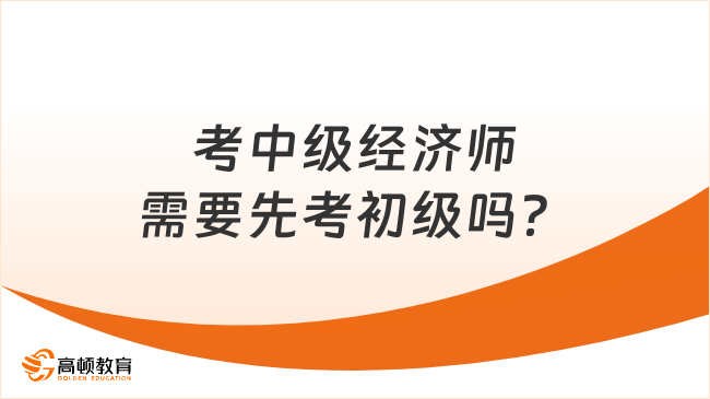 考中級經(jīng)濟師需要先考初級嗎？大專以上不需要！