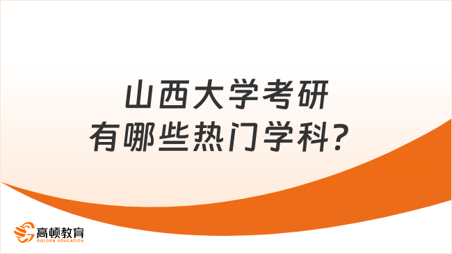 山西大學考研有哪些熱門學科？學科排名怎么樣？