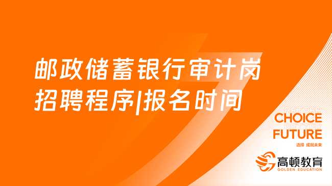 2023中国邮政储蓄银行社会招聘：邮政储蓄银行总行审计条线招聘程序|报名时间