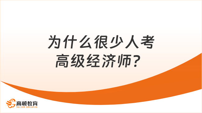 為什么很少人考高級經(jīng)濟師？看完就知道！